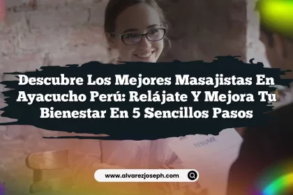 Descubre los Mejores Masajistas En Ayacucho Perú: Relájate y Mejora Tu Bienestar en 5 Sencillos Pasos