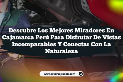 Descubre los Mejores Miradores En Cajamarca Perú para Disfrutar de Vistas Incomparables y Conectar con la Naturaleza