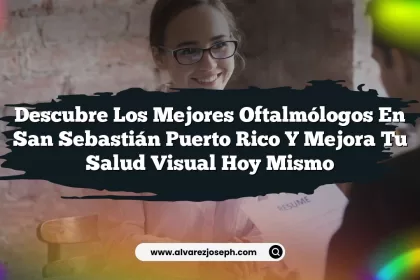 Descubre los Mejores Oftalmólogos En San Sebastián Puerto Rico y Mejora Tu Salud Visual Hoy Mismo
