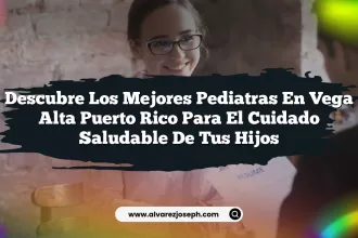 Descubre los Mejores Pediatras En Vega Alta Puerto Rico para el Cuidado Saludable de Tus Hijos