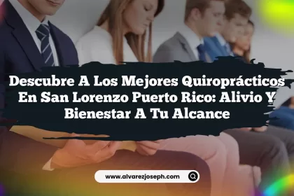 Descubre A Los Mejores Quiroprácticos En San Lorenzo Puerto Rico: Alivio Y Bienestar A Tu Alcance