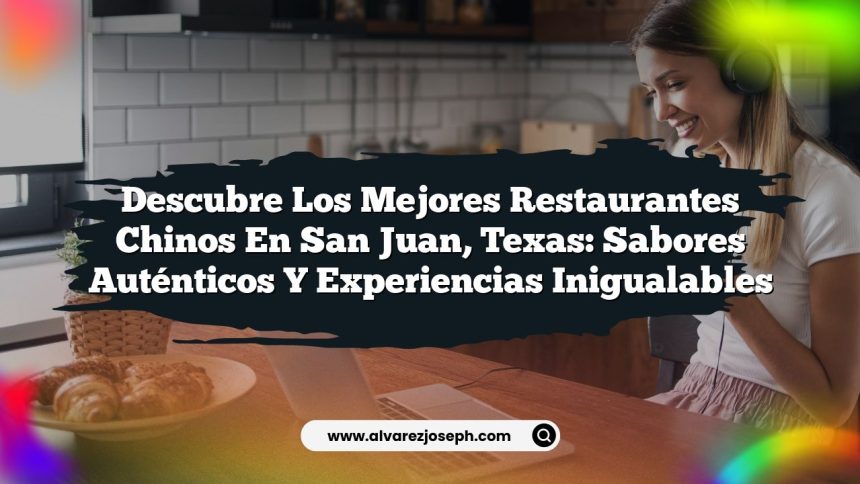 Descubre los Mejores Restaurantes Chinos en San Juan, Texas: Sabores Auténticos y Experiencias Inigualables
