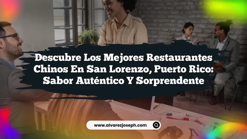Descubre los Mejores Restaurantes Chinos En San Lorenzo, Puerto Rico: Sabor Auténtico y Sorprendente