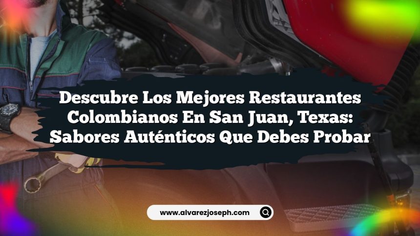 Descubre los Mejores Restaurantes Colombianos en San Juan, Texas: Sabores Auténticos que Debes Probar