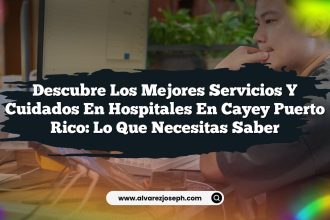 Descubre los Mejores Servicios y Cuidados en Hospitales en Cayey Puerto Rico: Lo Que Necesitas Saber