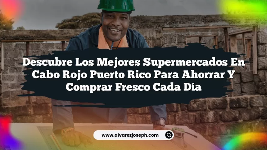 Descubre los Mejores Supermercados en Cabo Rojo Puerto Rico para Ahorrar y Comprar Fresco Cada Día