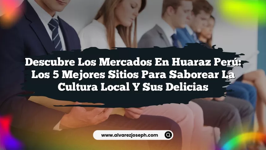 Descubre los Mercados en Huaraz Perú: Los 5 Mejores Sitios para Saborear la Cultura Local y sus Delicias