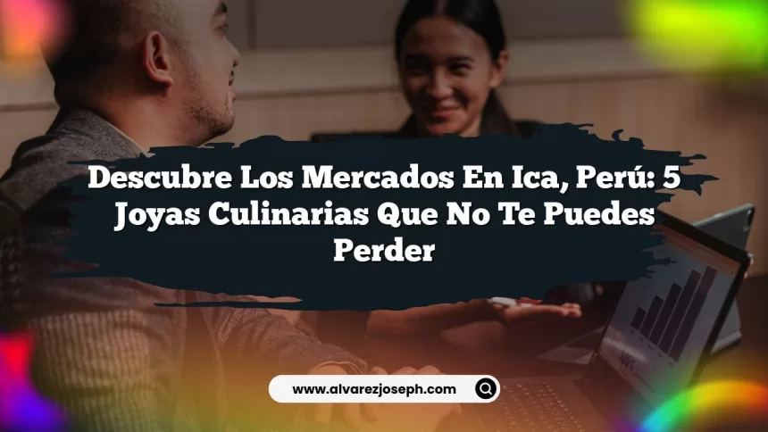 Descubre los Mercados en Ica, Perú: 5 Joyas Culinarias que No Te Puedes Perder