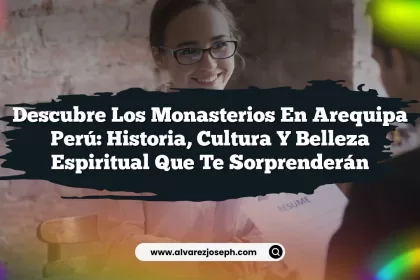 Descubre los Monasterios En Arequipa Perú: Historia, Cultura y Belleza Espiritual que Te Sorprenderán