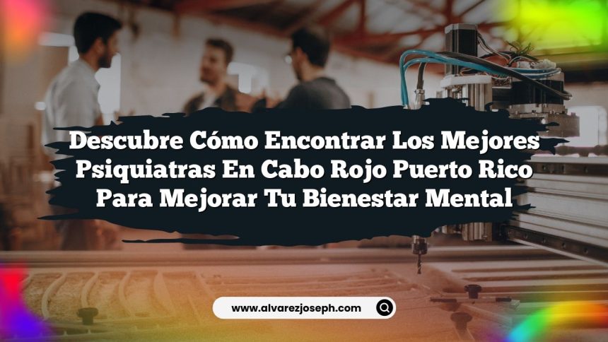Descubre Cómo Encontrar los Mejores Psiquiatras En Cabo Rojo Puerto Rico para Mejorar Tu Bienestar Mental