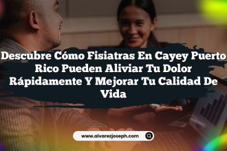 Descubre Cómo Fisiatras En Cayey Puerto Rico Pueden Aliviar Tu Dolor Rápidamente y Mejorar Tu Calidad De Vida