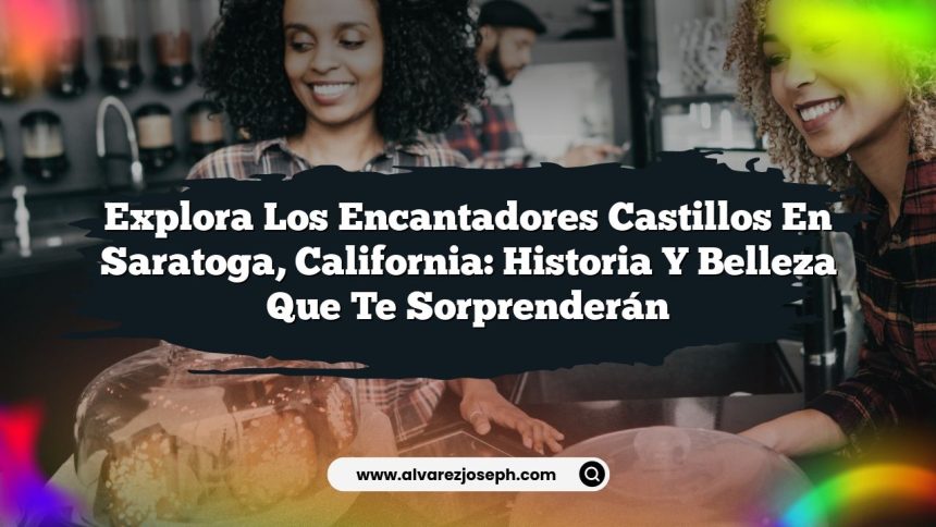 Explora los Encantadores Castillos en Saratoga, California: Historia y Belleza que Te Sorprenderán