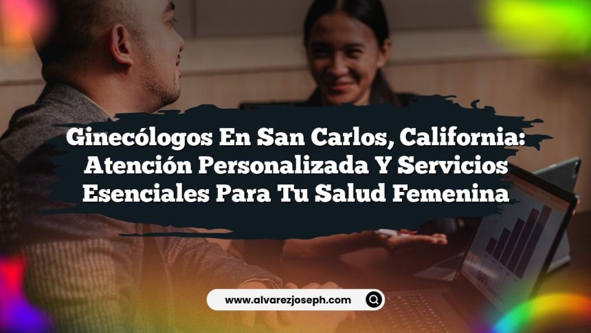 Ginecólogos en San Carlos, California: Atención Personalizada y Servicios Esenciales para tu Salud Femenina