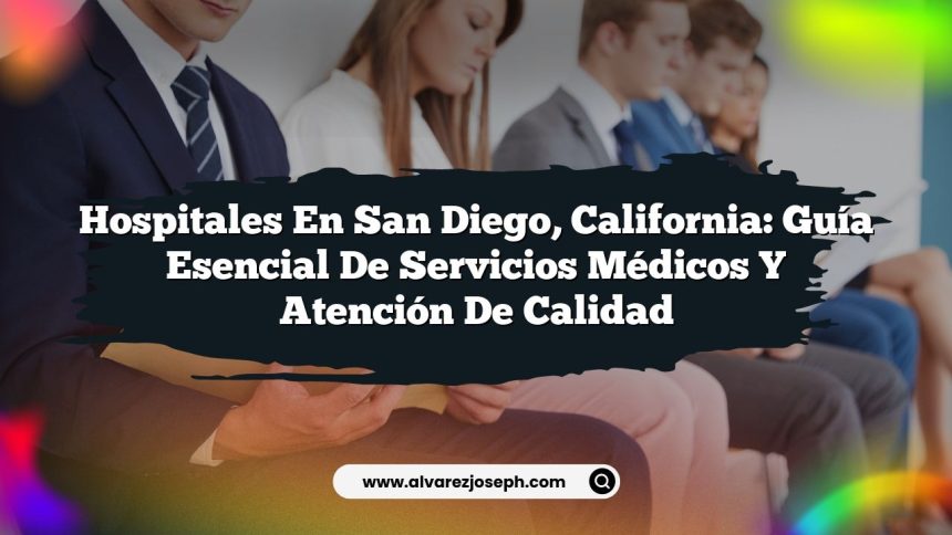 Hospitales en San Diego, California: Guía Esencial de Servicios Médicos y Atención de Calidad