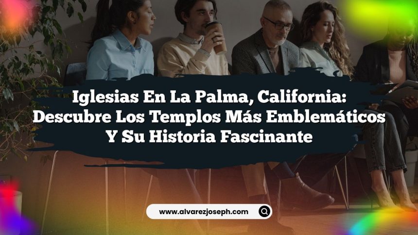 Imagen de Iglesias en La Palma, California: Descubre los Templos Más Emblemáticos y Su Historia Fascinante Iglesias en La Palma, California: Descubre los Templos Más Emblemáticos y Su Historia Fascinante