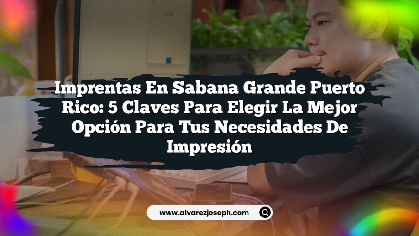 Imprentas En Sabana Grande Puerto Rico: 5 Claves Para Elegir la Mejor Opción para Tus Necesidades de Impresión