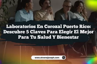 Laboratorios en Corozal Puerto Rico: Descubre 5 Claves para Elegir el Mejor para Tu Salud y Bienestar