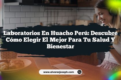 Laboratorios En Huacho Perú: Descubre Cómo Elegir el Mejor para Tu Salud y Bienestar