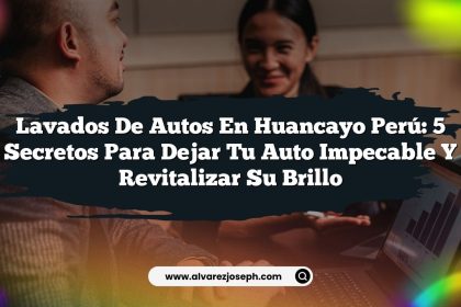 Lavados De Autos En Huancayo Perú: 5 Secretos para Dejar Tu Auto Impecable y Revitalizar Su Brillo