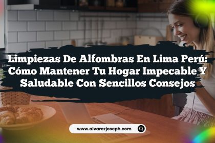 Limpiezas De Alfombras En Lima Perú: Cómo Mantener Tu Hogar Impecable y Saludable Con Sencillos Consejos