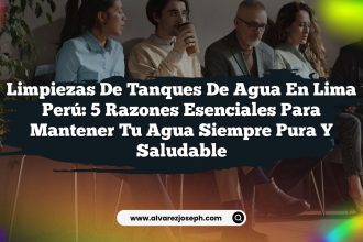 Limpiezas De Tanques De Agua En Lima Perú: 5 Razones Esenciales Para Mantener Tu Agua Siempre Pura y Saludable