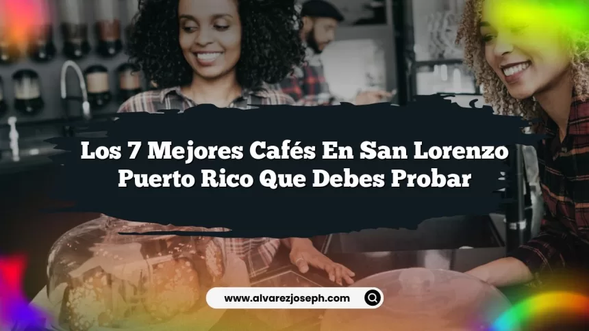 Los 7 Mejores Cafés en San Lorenzo Puerto Rico que Debes Probar