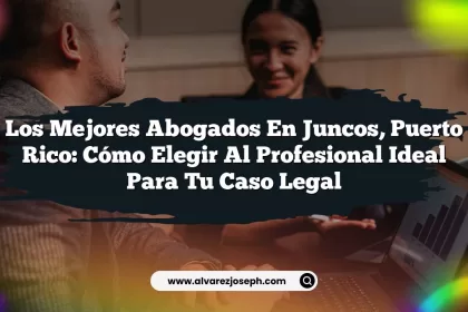 Los Mejores Abogados en Juncos, Puerto Rico: Cómo Elegir al Profesional Ideal para Tu Caso Legal