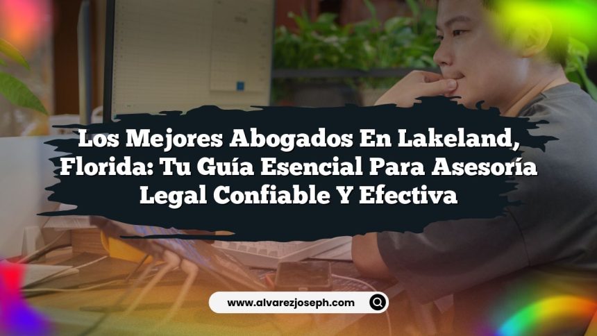 Los Mejores Abogados en Lakeland, Florida: Tu Guía Esencial para Asesoría Legal Confiable y Efectiva