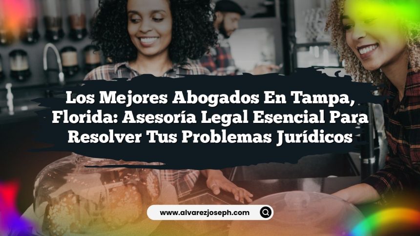 Los Mejores Abogados en Tampa, Florida: Asesoría Legal Esencial para Resolver tus Problemas Jurídicos