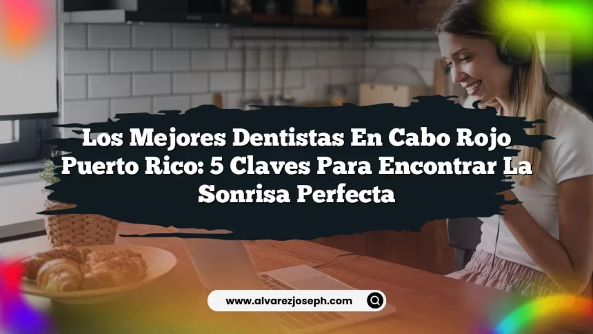 Los Mejores Dentistas En Cabo Rojo Puerto Rico: 5 Claves para Encontrar la Sonrisa Perfecta