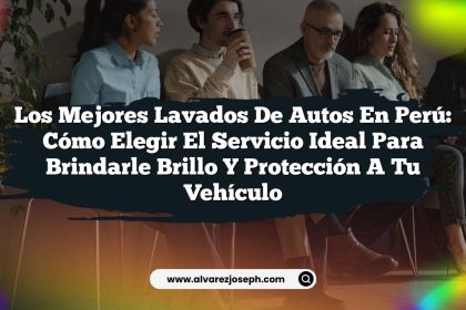 Los Mejores Lavados De Autos En Perú: Cómo Elegir el Servicio Ideal para Brindarle Brillo y Protección a Tu Vehículo