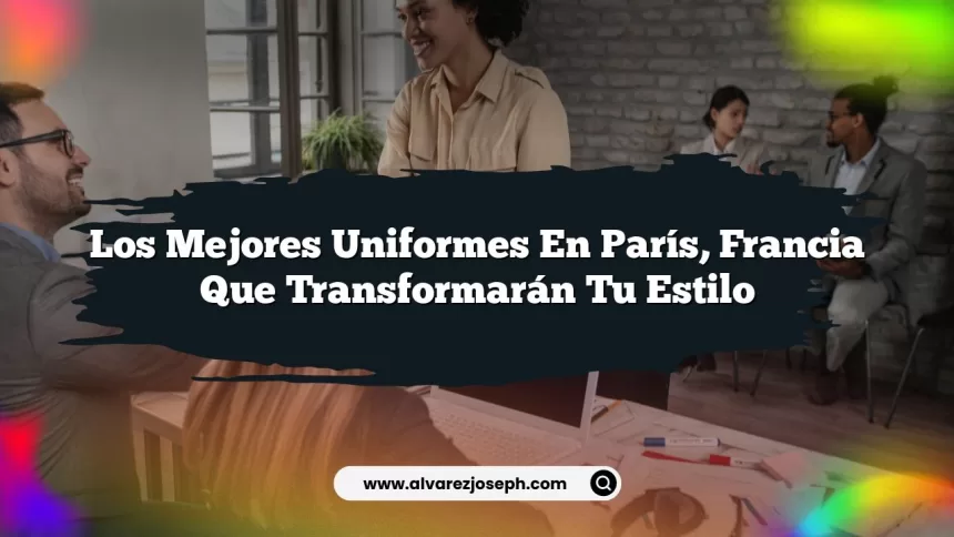 Los Mejores Uniformes en París, Francia que Transformarán Tu Estilo