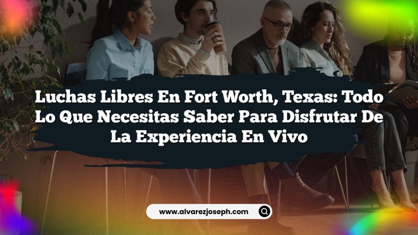 Luchas Libres en Fort Worth, Texas: Todo lo que Necesitas Saber para Disfrutar de la Experiencia en Vivo
