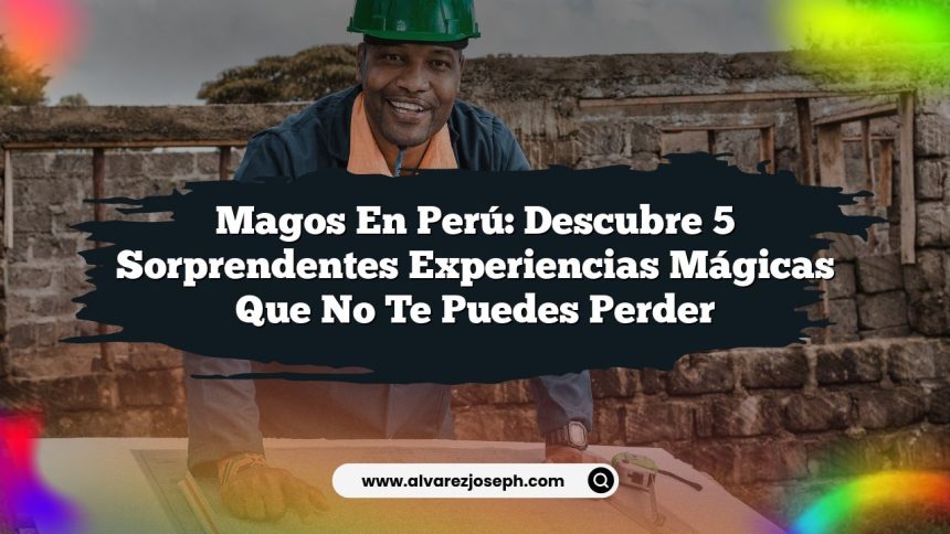Magos en Perú: Descubre 5 Sorprendentes Experiencias Mágicas que No Te Puedes Perder