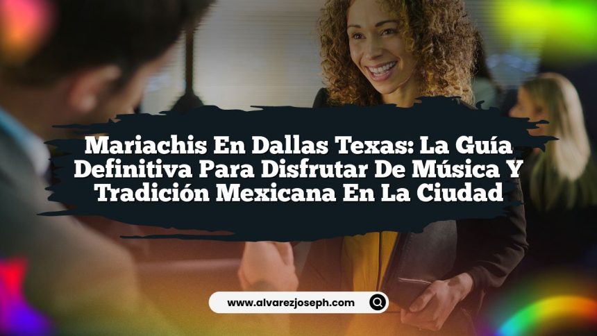 Mariachis en Dallas Texas: La Guía Definitiva para Disfrutar de Música y Tradición Mexicana en la Ciudad