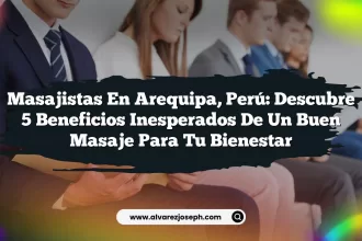 Masajistas en Arequipa, Perú: Descubre 5 Beneficios Inesperados de un Buen Masaje para Tu Bienestar