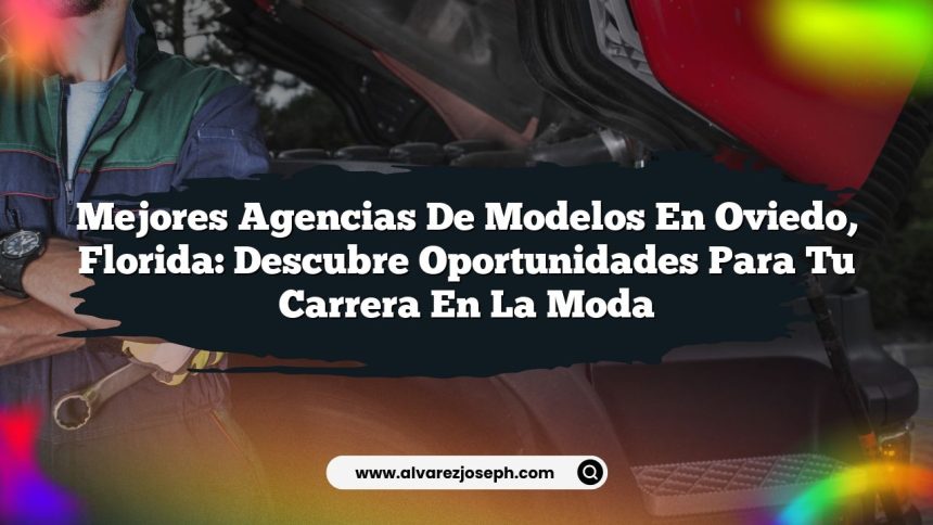 Mejores Agencias de Modelos en Oviedo, Florida: Descubre Oportunidades para Tu Carrera en la Moda