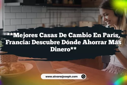 **Mejores Casas de Cambio en París, Francia: Descubre Dónde Ahorrar Más Dinero**