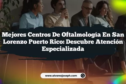 Mejores Centros De Oftalmología En San Lorenzo Puerto Rico: Descubre Atención Especializada