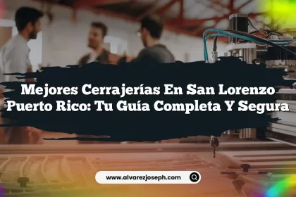 Mejores Cerrajerías En San Lorenzo Puerto Rico: Tu Guía Completa y Segura