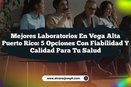 Mejores Laboratorios En Vega Alta Puerto Rico: 5 Opciones Con Fiabilidad y Calidad Para Tu Salud