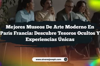 Mejores Museos De Arte Moderno En París Francia: Descubre Tesoros Ocultos y Experiencias Únicas