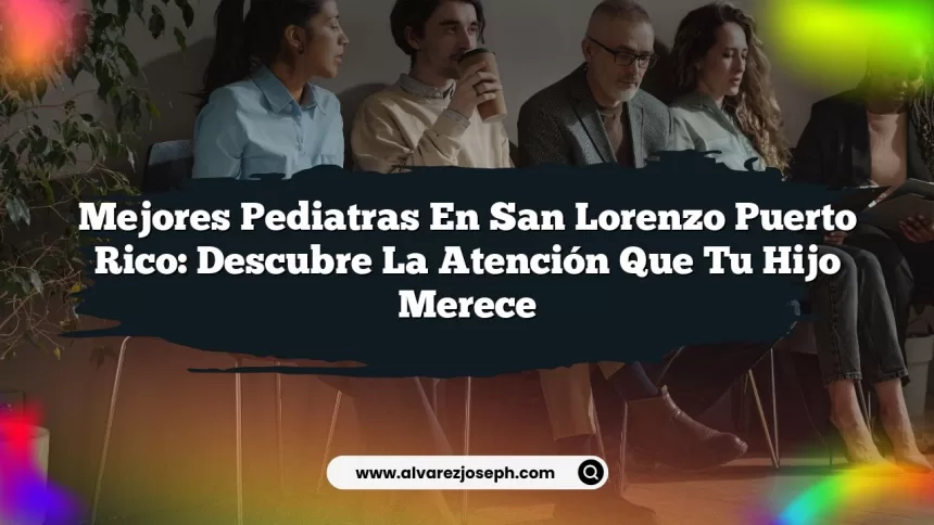 Imagen de Mejores Pediatras En San Lorenzo Puerto Rico: Cuida La Salud De Tus Hijos Mejores Pediatras En San Lorenzo Puerto Rico: Descubre La Atención Que Tu Hijo Merece
