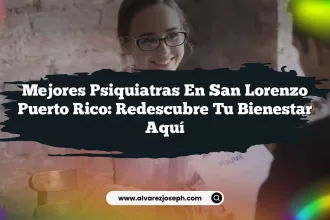 Mejores Psiquiatras en San Lorenzo Puerto Rico: Redescubre Tu Bienestar Aquí