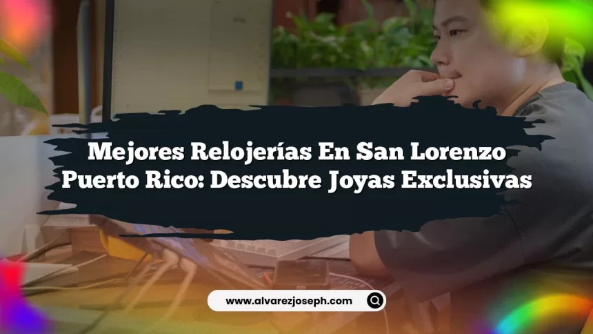 Mejores Relojerías En San Lorenzo Puerto Rico: Descubre Joyas Exclusivas