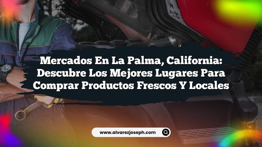 Mercados en La Palma, California: Descubre los Mejores Lugares para Comprar Productos Frescos y Locales