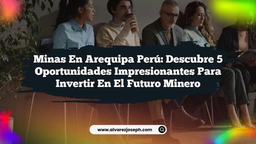 Imagen de Minas En Arequipa Perú: Descubre 5 Oportunidades Impresionantes para Invertir en el Futuro Minero Minas En Arequipa Perú: Descubre 5 Oportunidades Impresionantes para Invertir en el Futuro Minero