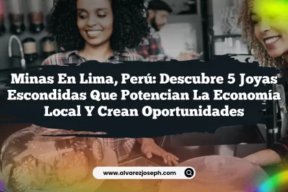 Minas en Lima, Perú: Descubre 5 Joyas Escondidas que Potencian la Economía Local y Crean Oportunidades