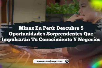 Minas en Perú: Descubre 5 Oportunidades Sorprendentes que Impulsarán Tu Conocimiento y Negocios