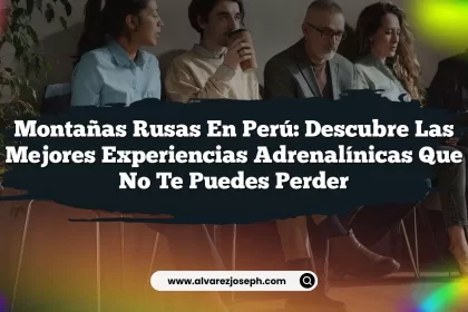 Montañas Rusas En Perú: Descubre las Mejores Experiencias Adrenalínicas Que No Te Puedes Perder